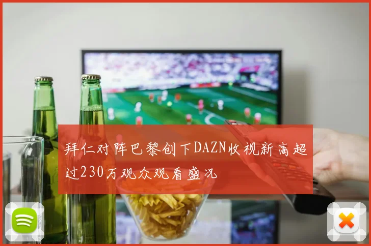 拜仁对阵巴黎创下DAZN收视新高超过230万观众观看盛况