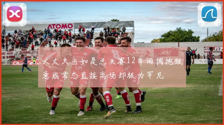 大丈夫当如是总决赛12年间拥抱致意成常态直接离场却极为罕见