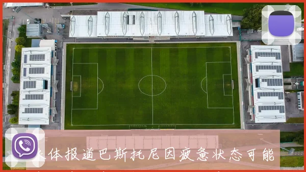 米体报道巴斯托尼因疲惫状态可能离队皇马尚未报价国米态度开放