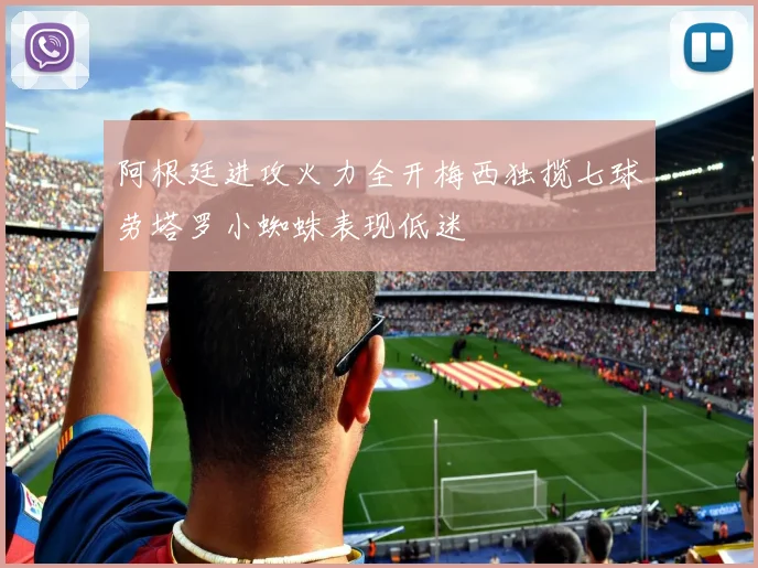 阿根廷进攻火力全开梅西独揽七球劳塔罗小蜘蛛表现低迷