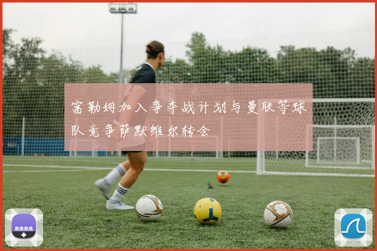 富勒姆加入争夺战计划与曼联等球队竞争萨默维尔转会